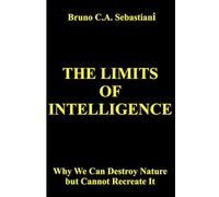 THE LIMITS OF INTELLIGENCE: Why We Can Destroy Nature but Cannot Recreate It