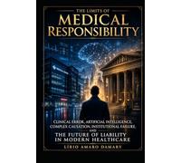The Limits of Medical Responsibility: Clinical Error, Artificial Intelligence, Complex Causation, Institutional Failure, and the Future of Liability in Modern Healthcare
