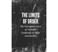 The Limits of Order: The Disruptive Force of Trickster Goddesses in Myth and Society