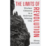 The Limits of Revolution Worker Citizens in a Bolivian Mining City - Elena McGrath - University of Texas Press - ebook (ePub) - Livre