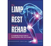 THE LIMP, THE REST, AND THE REHAB: A Laughably Honest Guide to Bouncing Back After Joint Surgery