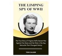 THE LIMPING SPY: The True Story of Virginia Hall’s Secret War Against the Nazis and Her Role in the Spy Networks That Changed History