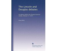 The Lincoln and Douglas debates an address before the Chicago Historical Society, February 17, 1914