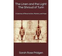The Linen and the Light: The Shroud of Turin: A Journey of Resurrection, Mystery, and Hope