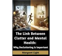 The Link Between Clutter and Mental Health: Why Decluttering is Important.: Clear your space to reduce stress, improve focus, and support emotional well-being.