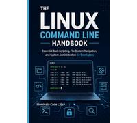 The Linux Command Line Handbook: Essential Bash Scripting, File System Navigation, and System Administration for Developers