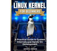 THE LINUX KERNEL FOR BEGINNERS: A Practical Guide to System Internals and Hands-On Development