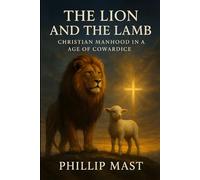 The Lion and the Lamb: Christian Manhood in an Age of Cowardice