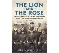 The Lion and the Rose: A Biography of a Battalion in the Great War: The 2/5th Battalion of the King's Own Royal Lancaster Regiment 1914-1919 - [Livre en VO] Kevin Shannon (Auteur)
