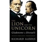 Richard Aldous – The Lion and the Unicorn : Gladstone vs Disraeli