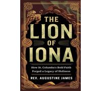 The Lion Of Iona: How St. Columbas Bold Faith Forged A Legacy Of Holiness