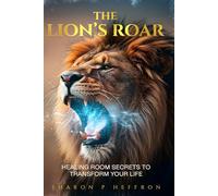 The Lion’s Roar: Healing Room Secrets to Transform Your Life