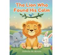 The Lion Who Found His Calm: A Simple Bedtime Story That Teaches Children How to Breathe, Relax, and Control Big Feelings