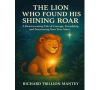 The Lion Who Found His Shining Roar: A Heartwarming Tale Of Courage, Friendship, And Discovering Your True Voice