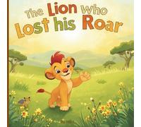 The Lion Who Lost His Roar: A Cute Picture Book About Bravery, Friendship, and Facing Your Fears for Young Children.: A Charming Bedtime Story on Overcoming Fear. Preschool and Kindergarten Reader.