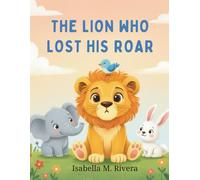 The Lion Who Lost His Roar: A Heartwarming Story to Help Kids Overcome Fear