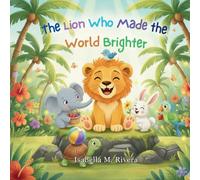 The Lion Who Made the World Brighter: A Comforting Children's Story about Everyday Kindness, Empathy, and the Magic of Making Someone's Day Brighter