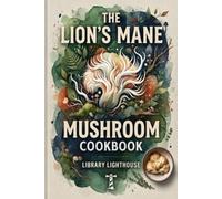 The Lion's Mane Mushroom Cookbook: 50 Delicious Plant-Based Recipes for Meaty Fungi, from Crispy Cutlets and "Crab" Cakes to Savory Curries, Pastas, and Comfort Food Classics