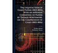 The Liquefaction of Gases; Papers (1823-1845) With an Appendix Consisting of Papers by Thomas Northmore, on the Compression of Gases (1805-1806)