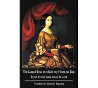 The Liquid Pour in which my Heart has Run: Poems by Sor Juana Inés de la Cruz