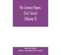 The Lismore Papers, (First Series) Autobiographical Notes, Remembrances And Diaries Of Sir Richard Boyle, First And 'great' Earl Of Cork (Volume V)