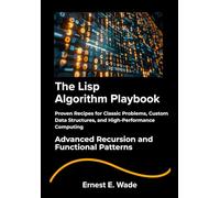The Lisp Algorithm Playbook: Proven Recipes for Classic Problems, Custom Data Structures, and High-Performance Computing