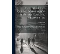 The List Of The Queen's Scholars Of St. Peter's College, Westminster: Admitted On That Foundation Since 1633; And Of Such As Have Been Thence Elected