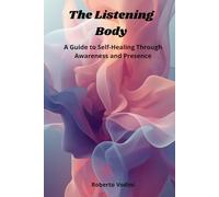 The Listening Body: A Guide to Self-Healing Through Awareness and Presence