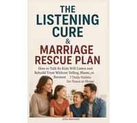 The Listening Cure & Marriage Rescue Plan:: How to Talk So Kids Will Listen and Rebuild Trust Without Yelling, Blame, or Burnout - 7 Daily Habits for Peace at Home