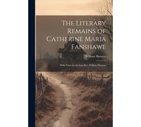 The Literary Remains Of Catherine Maria Fanshawe; With Notes By The Late Rev. William Harness