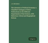 The Literature of Political Economy: a Classified Catalogue of Select Publications in the Different Departments of that Science, with Historical, Critical and Biographical Notices