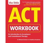 The Little ACT Workbook: An Introduction to Acceptance and Commitment Therapy: a mindfulness- based guide for leading a full and meaningful life