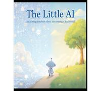 The Little AI: A Children’s Coloring Storybook About Discovering the Real World: A Gentle Coloring Journey About Curiosity, Nature, and Growing Beyond Screens kidds 4-15