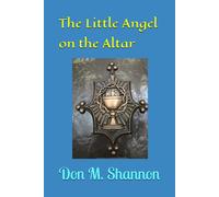 The Little Angel On The Altar: A Story Of Christmas, And The Faith Of One Boy!