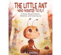 The Little Ant Who Wanted to Fly: A Story About Dreams, Patience, and Growing Up