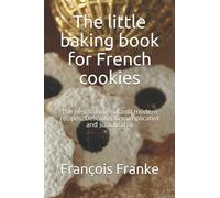 The Little Baking Book For French Cookies: The Best Traditional And Modern Recipes. Delicious, Uncomplicated And Sustainable