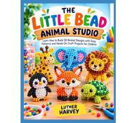 THE LITTLE BEAD ANIMAL STUDIO: Learn How to Build 3D Animal Designs with Easy Patterns and Hands-On Craft Projects for Children
