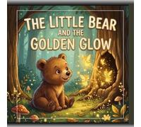THE LITTLE BEAR AND THE GOLDEN GLOW: A Magical Bedtime Story.