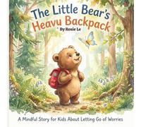 The Little Bear’s Heavy Backpack: A Mindful Story for Kids About Letting Go of Worries and Finding Joy