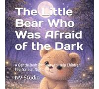 The Little Bear Who Was Afraid of the Dark: A Gentle Bedtime Story to Help Children Feel Safe at Night
