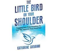 The Little Bird On Your Shoulder Tapping into your intuition to get the answers you need fast - Katharine Giovanni - NewRoad Publishing dba of Giowell Gro Katharine GiovanniKatharine Giovanni (Auteur)
