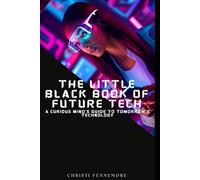 The Little Black Book of Future Tech: A Curious Mind’s Guide to Tomorrow’s Technology