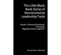 The Little Black Book Series of Neuroinclusive Leadership Tools - Volume I: Sensory & Emotional Processing: Regulation Before Cognition Nervous System Foundations for Leadership Stability