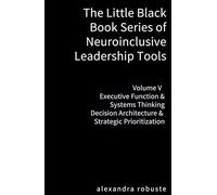 The Little Black Book Series of Neuroinclusive Leadership Tools - Volume V Executive Function & Systems Thinking: Decision Architecture & Strategic Prioritization