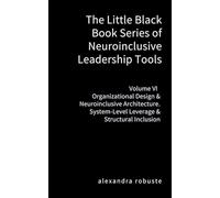 The Little Black Book Series of Neuroinclusive Leadership Tools - Volume VI Organizational Design & Neuroinclusive Architecture: System-Level Leverage & Structural Inclusion