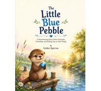 The Little Blue Pebble: A Heartwarming Story About Gratitude, Friendship, and Finding Joy in Life's Little Wonders