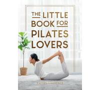 The Little Book for Pilates Lovers: Tips and Tricks to Uplift Your Mind, Body and Spirit