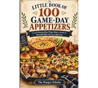 The Little Book of 100 Game-Day Appetizers: Crowd-Pleasing Dips, Wings, Sliders, Snacks & Shareable Bites for Every Big Game