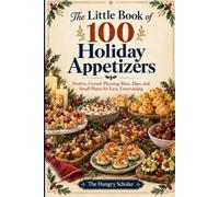 The Little Book of 100 Holiday Appetizers: Festive, Crowd-Pleasing Bites, Dips, and Small Plates for Easy Entertaining