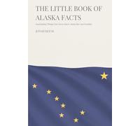 The Little Book of Alaska Facts: Fascinating Things You Never Knew About the Last Frontier